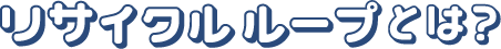 リサイクルループとは